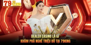 Dealer Casino Là Gì - Khám Phá Nghề Triệu Đô Tại 79KING