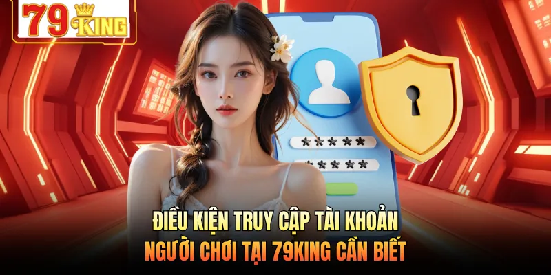 Điều kiện truy cập tài khoản người chơi tại 79KING cần biết 