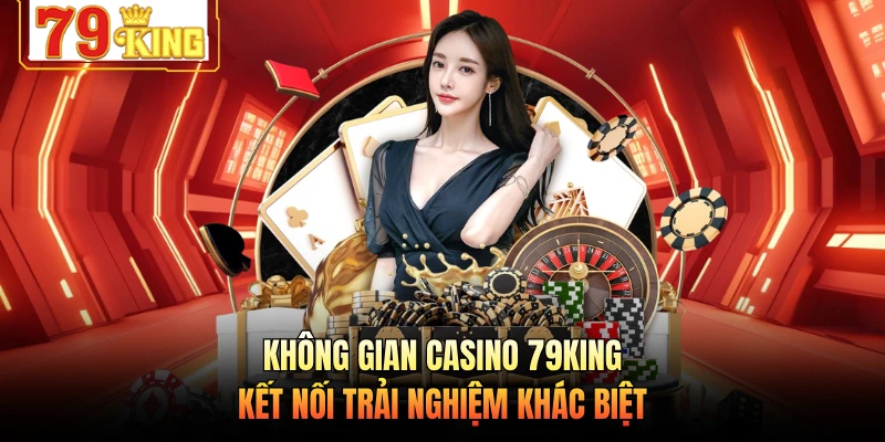 Không gian casino 79KING kết nối trải nghiệm khác biệt