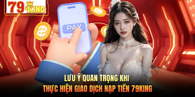 Lưu ý quan trọng khi thực hiện giao dịch nạp tiền 79KING