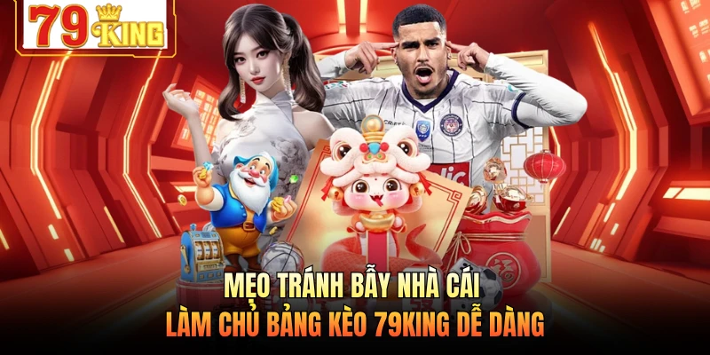 Mẹo Tránh Bẫy Nhà Cái - Làm Chủ Bảng Kèo 79KING Dễ Dàng