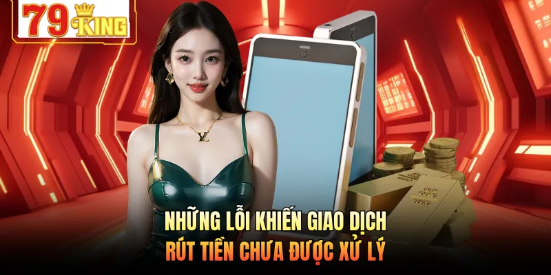 Những lỗi khiến giao dịch rút tiền chưa được xử lý