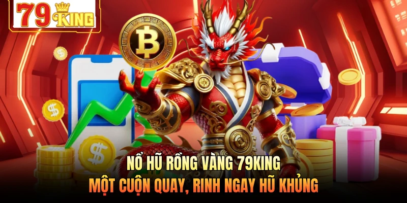 Nổ Hũ Rồng Vàng 79KING - Một Cuộn Quay, Rinh Ngay Hũ Khủng
