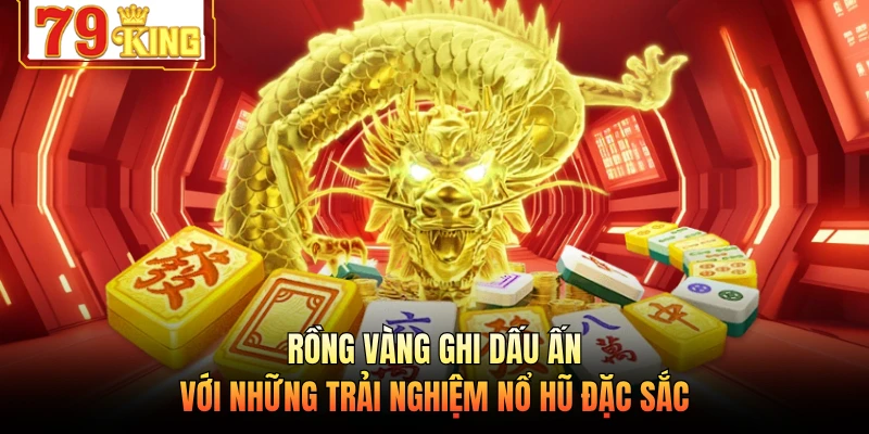 Rồng Vàng ghi dấu ấn với những trải nghiệm nổ hũ đặc sắc 