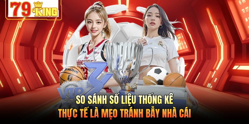 So sánh số liệu thống kê thực tế là mẹo tránh bẫy nhà cái