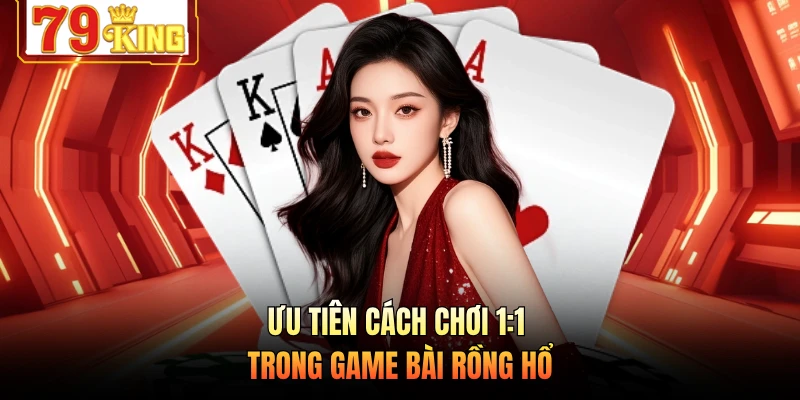 Ưu tiên cách chơi 1:1 trong game bài Rồng Hổ